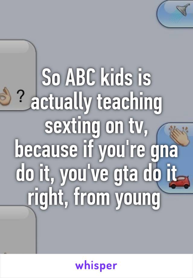 So ABC kids is actually teaching sexting on tv, because if you're gna do it, you've gta do it right, from young 