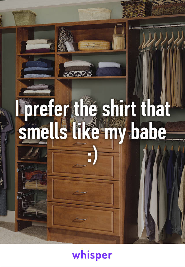 I prefer the shirt that smells like my babe :)