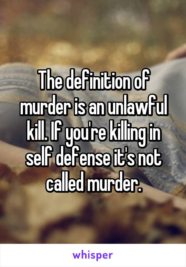 The definition of murder is an unlawful kill. If you're killing in self defense it's not called murder.