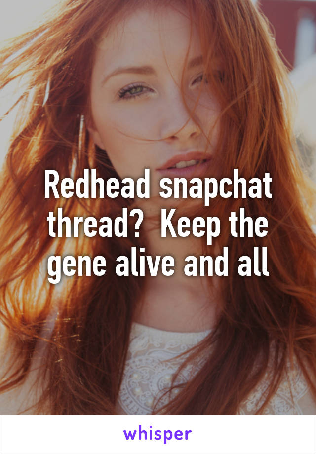 Redhead snapchat thread?  Keep the gene alive and all