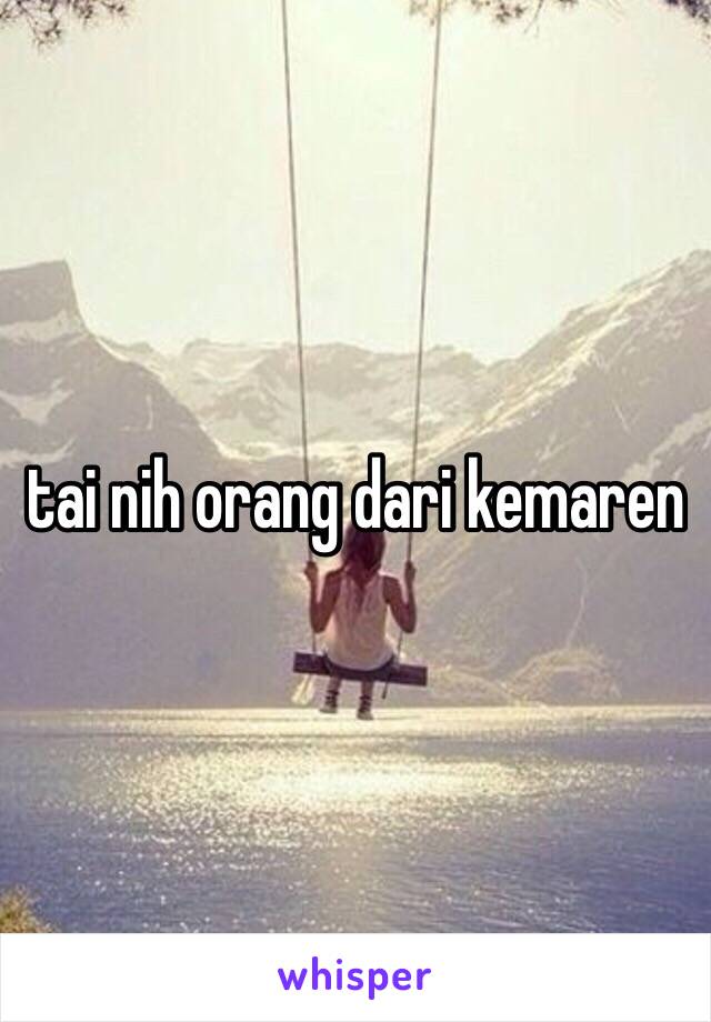 tai nih orang dari kemaren