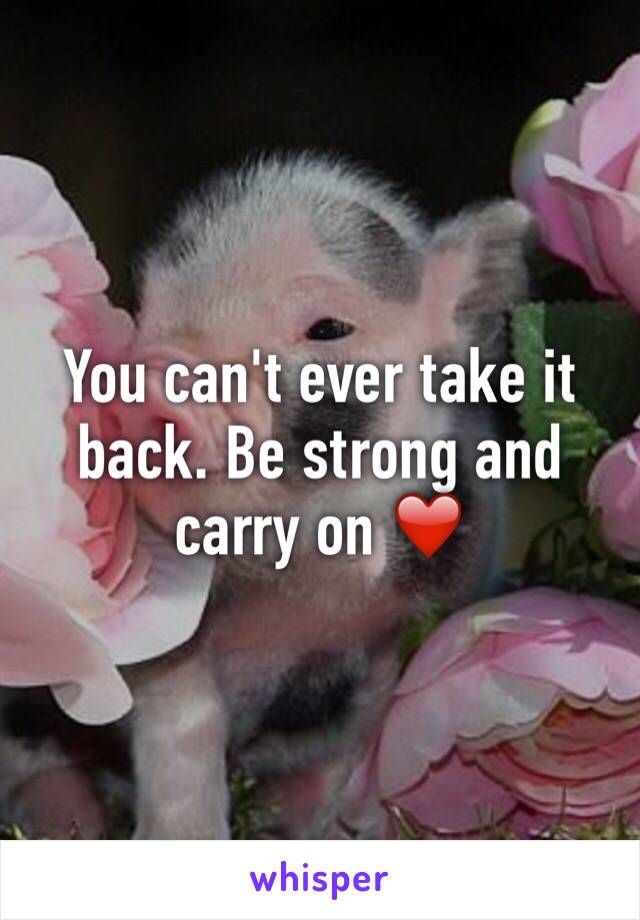 You can't ever take it back. Be strong and carry on ❤️