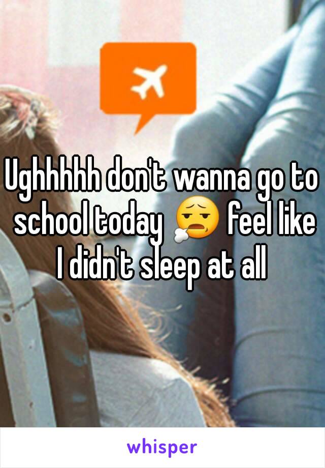 Ughhhhh don't wanna go to school today 😧 feel like I didn't sleep at all 