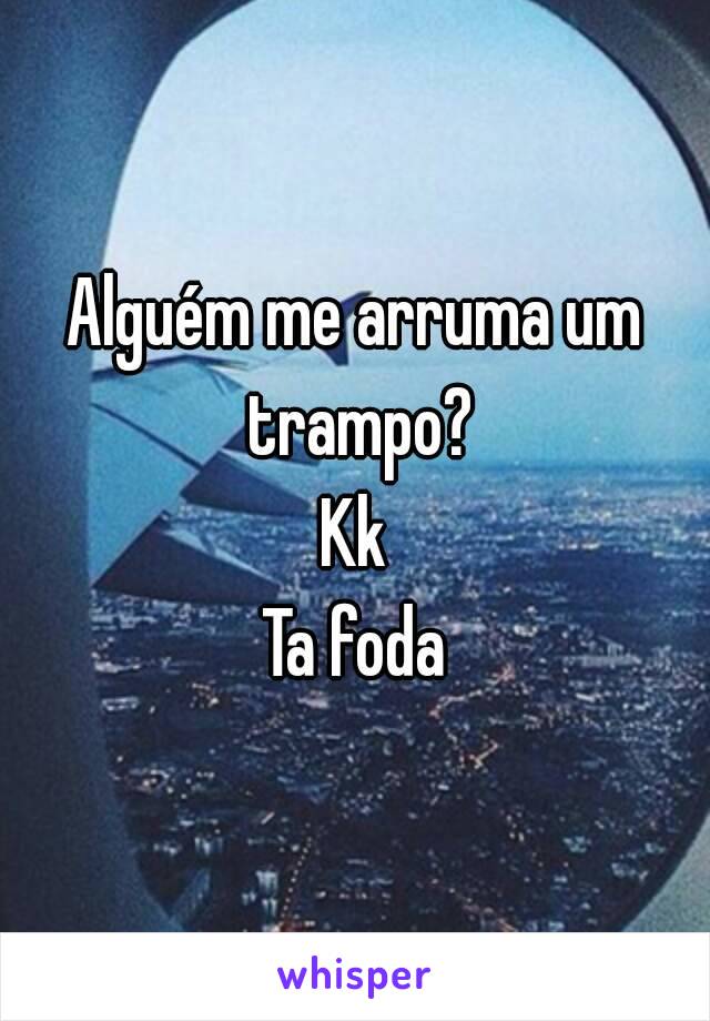 Alguém me arruma um trampo?
Kk
Ta foda