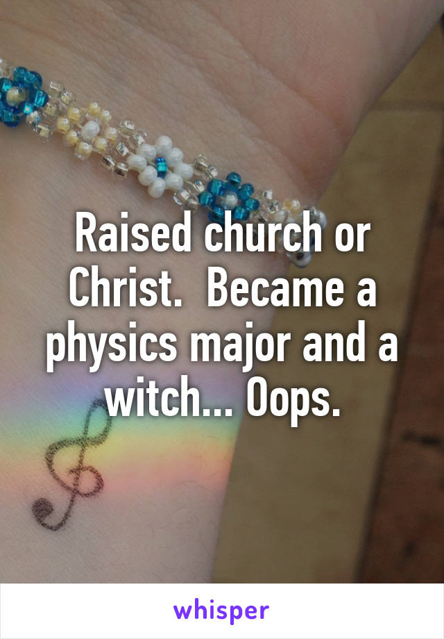 Raised church or Christ.  Became a physics major and a witch... Oops.