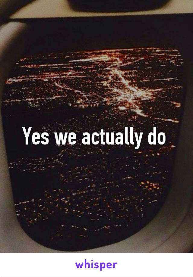 Yes we actually do 