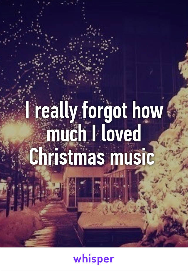 I really forgot how much I loved Christmas music 