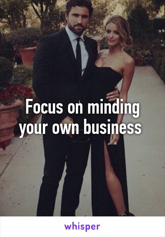 Focus on minding your own business 