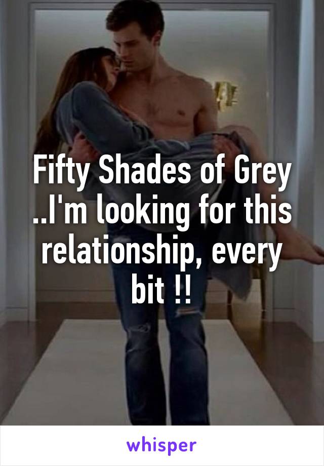 Fifty Shades of Grey ..I'm looking for this relationship, every bit !!