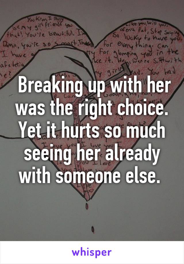  Breaking up with her was the right choice. Yet it hurts so much seeing her already with someone else. 