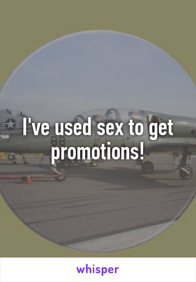 I've used sex to get promotions!