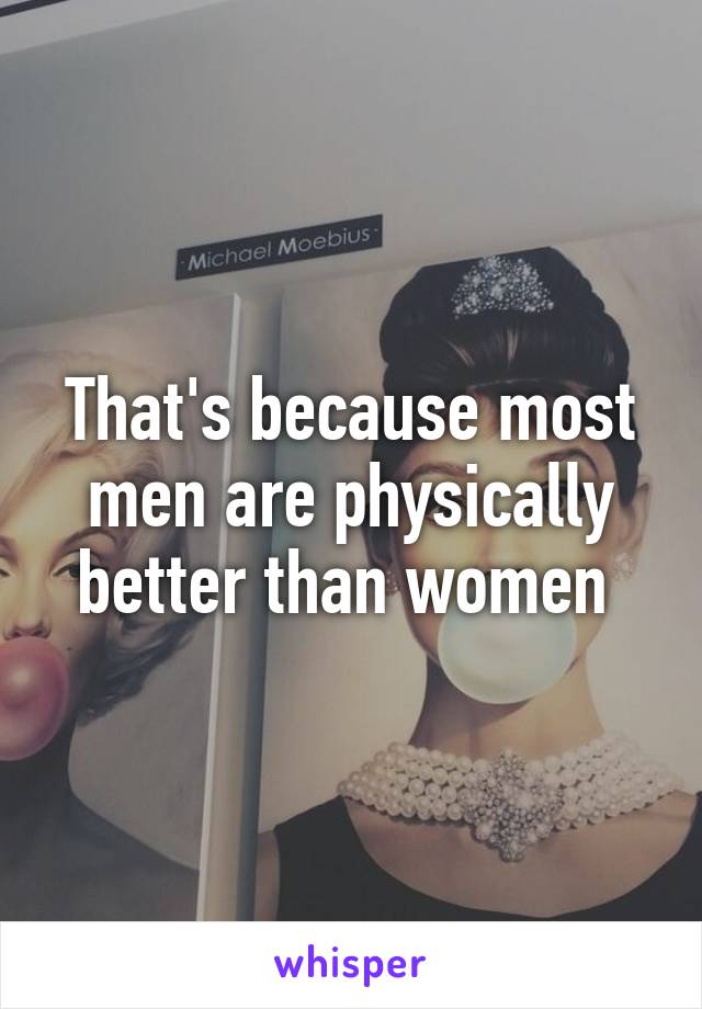 That's because most men are physically better than women 