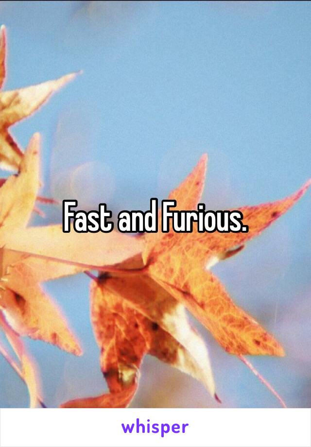 Fast and Furious.