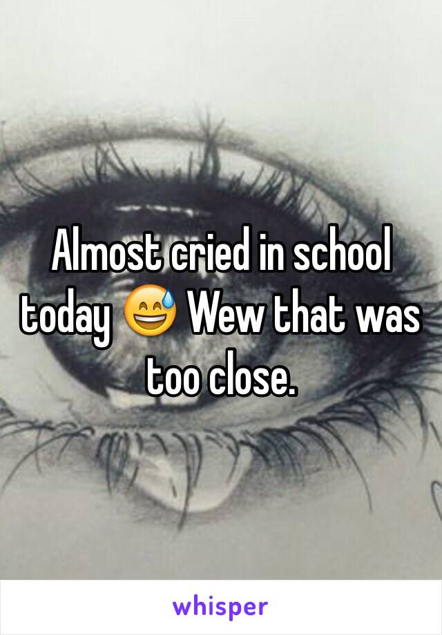 Almost cried in school today 😅 Wew that was too close. 