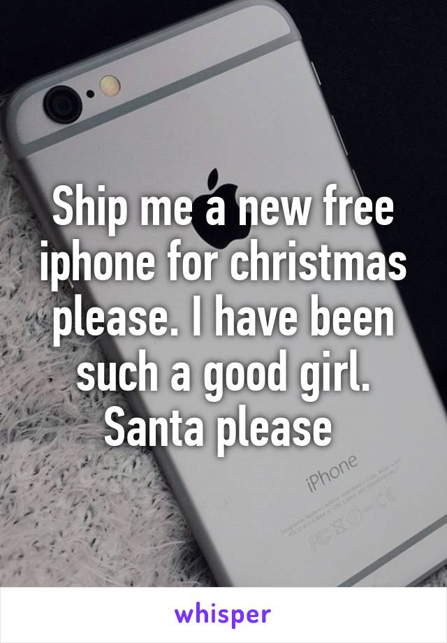 Ship me a new free iphone for christmas please. I have been such a good girl. Santa please 