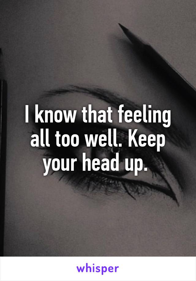 I know that feeling all too well. Keep your head up. 