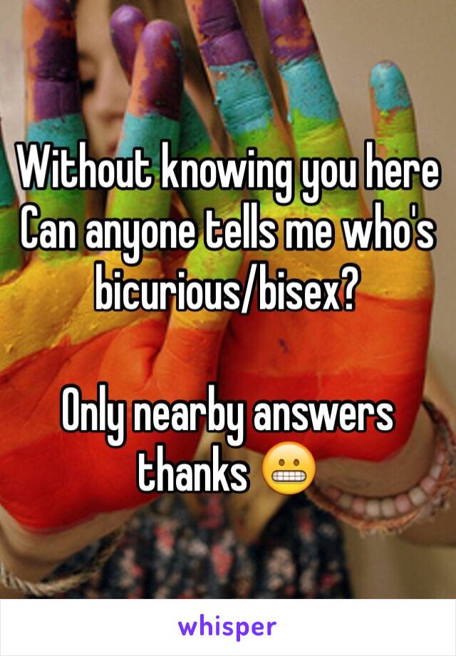 Without knowing you here
Can anyone tells me who's bicurious/bisex?

Only nearby answers thanks 😬