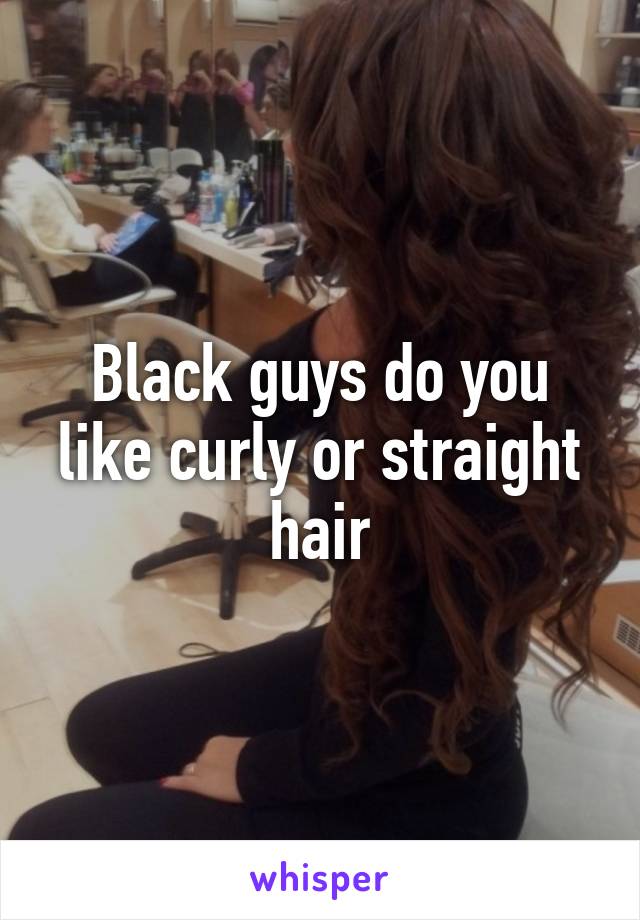 Black guys do you like curly or straight hair