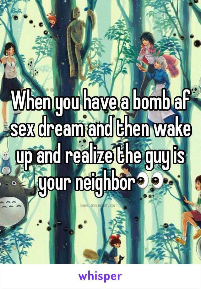 When you have a bomb af sex dream and then wake up and realize the guy is your neighbor👀