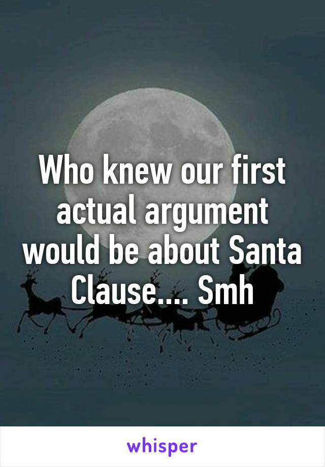 Who knew our first actual argument would be about Santa Clause.... Smh