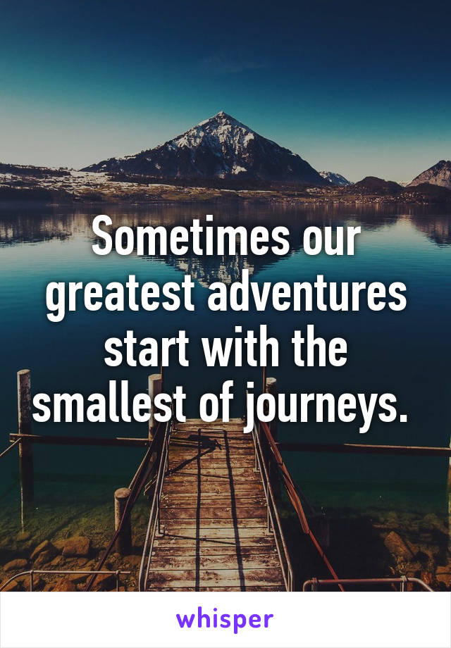 Sometimes our greatest adventures start with the smallest of journeys. 