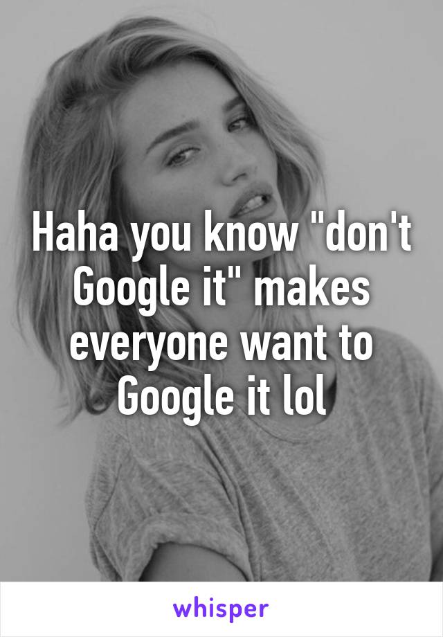 Haha you know "don't Google it" makes everyone want to Google it lol