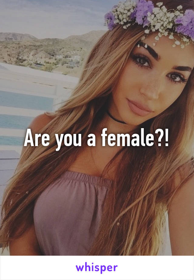 Are you a female?!