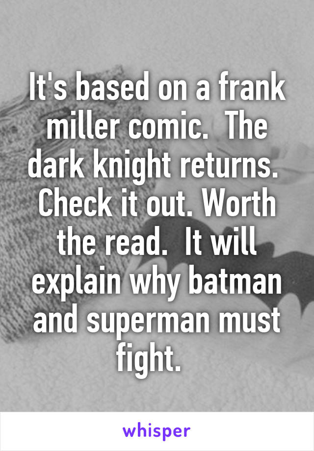 It's based on a frank miller comic.  The dark knight returns.  Check it out. Worth the read.  It will explain why batman and superman must fight.  