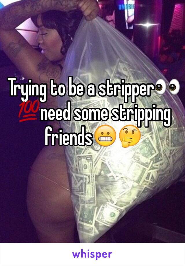 Trying to be a stripper👀💯need some stripping friends😬🤔