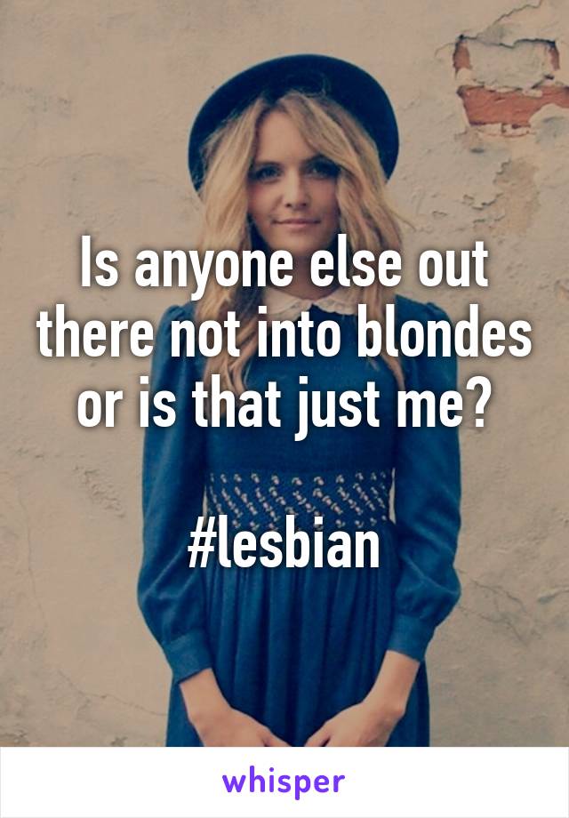 Is anyone else out there not into blondes or is that just me?

#lesbian