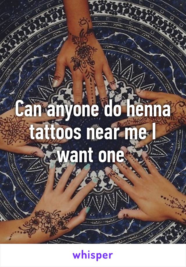 Can anyone do henna tattoos near me I want one 