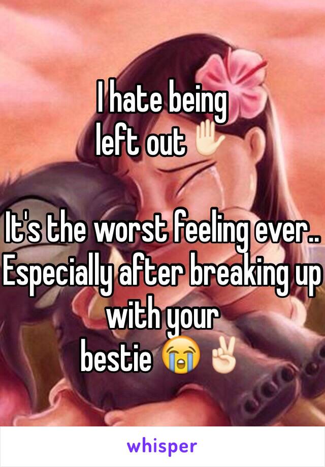 I hate being 
left out✋🏻
 
It's the worst feeling ever..
Especially after breaking up with your
bestie 😭✌🏻️