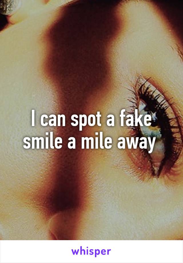 I can spot a fake smile a mile away 