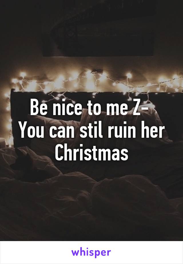 Be nice to me Z- 
You can stil ruin her Christmas