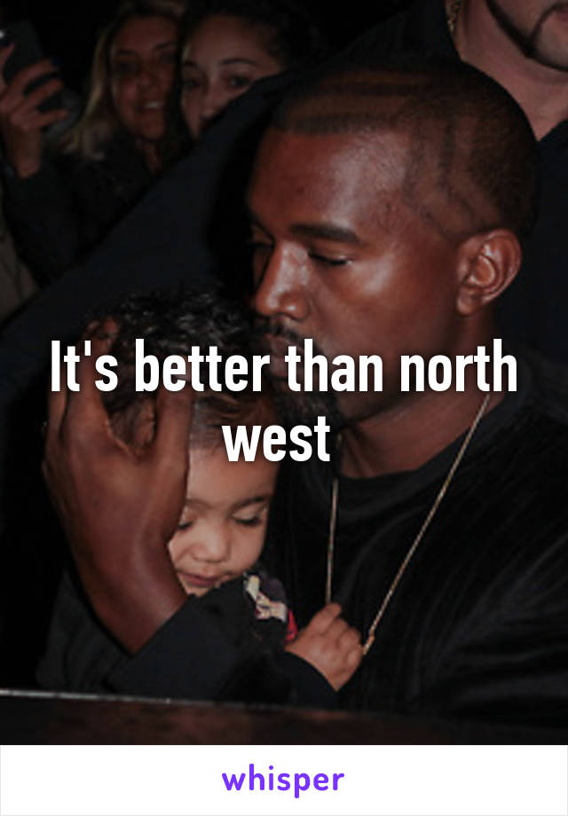 It's better than north west 