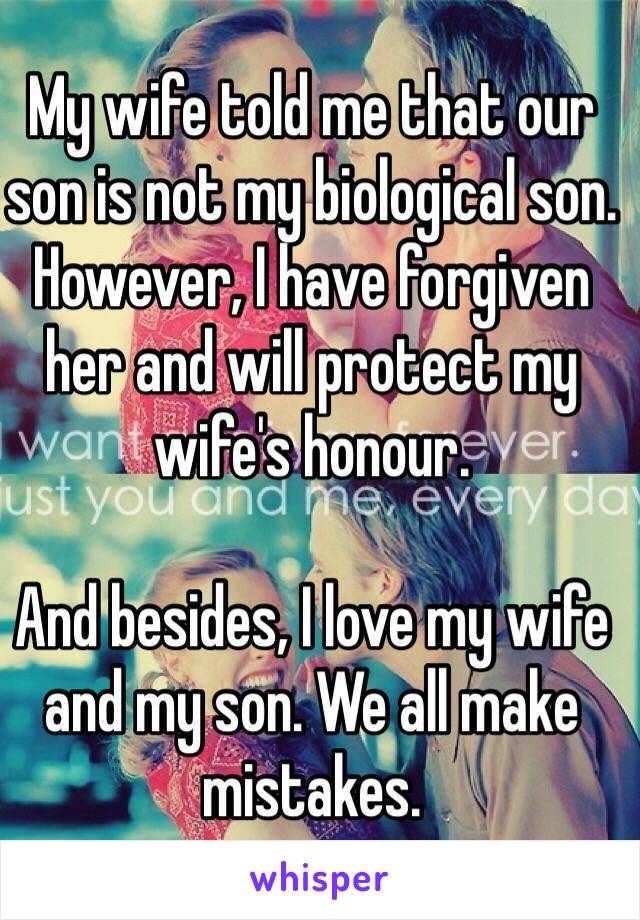 My wife told me that our son is not my biological son. However, I have forgiven her and will protect my wife's honour.

And besides, I love my wife and my son. We all make mistakes.