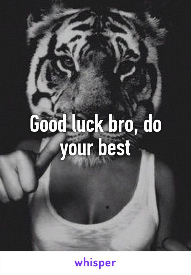 Good luck bro, do your best