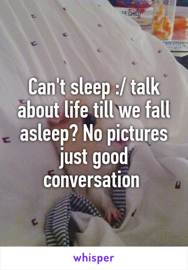 Can't sleep :/ talk about life till we fall asleep? No pictures just good conversation 