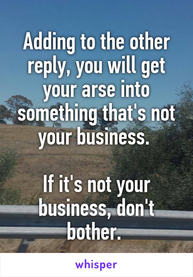 Adding to the other reply, you will get your arse into something that's not your business. 

If it's not your business, don't bother. 