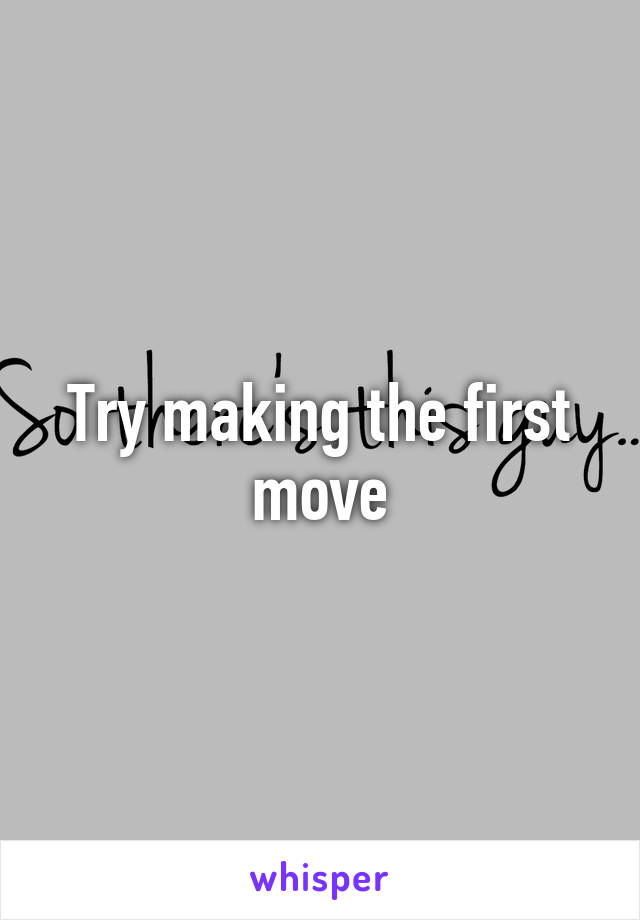 Try making the first move