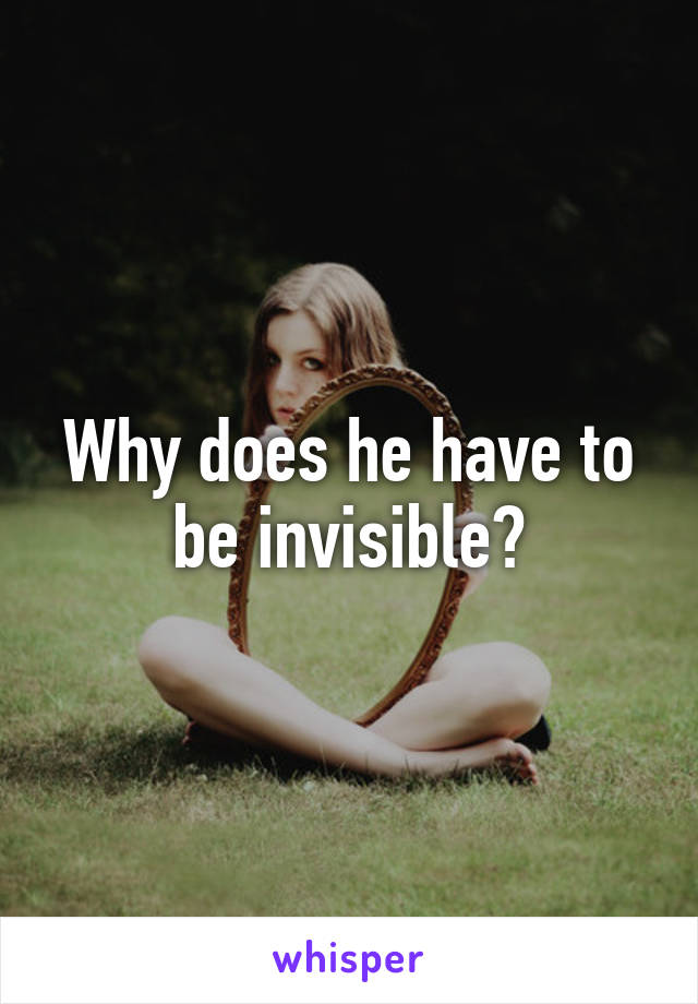 Why does he have to be invisible?