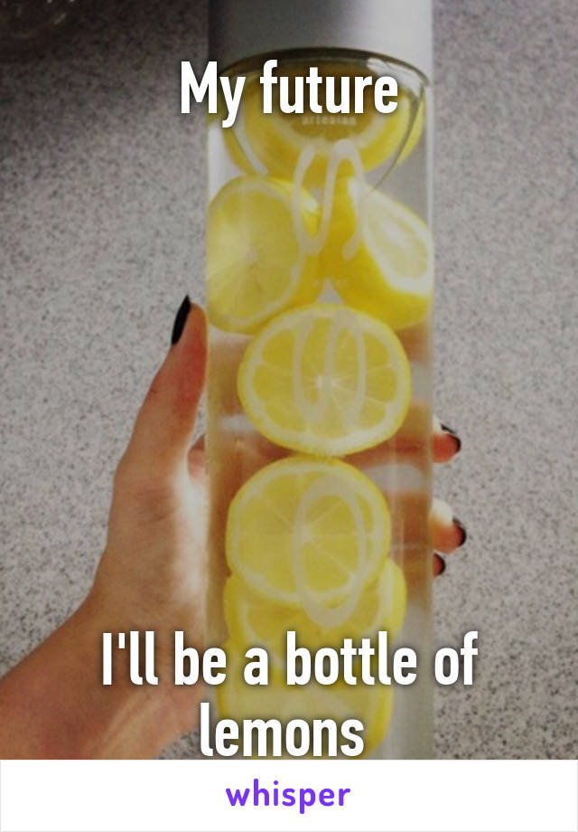 My future







I'll be a bottle of lemons 