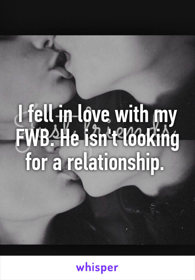 I fell in love with my FWB. He isn't looking for a relationship. 