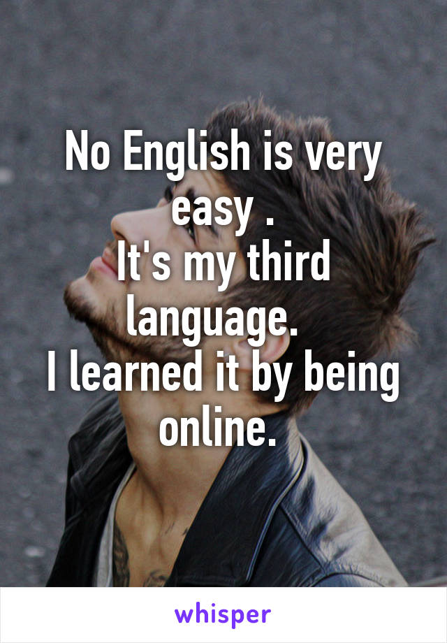 No English is very easy .
It's my third language.  
I learned it by being online. 
