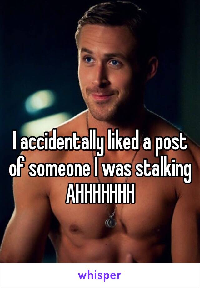 I accidentally liked a post of someone I was stalking AHHHHHHH