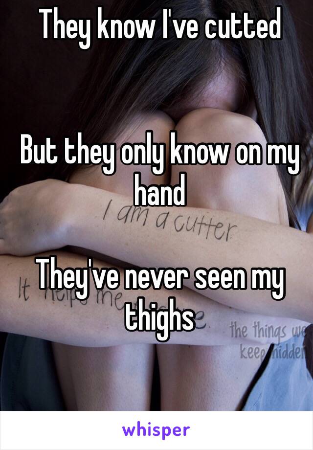 They know I've cutted


But they only know on my hand 

They've never seen my thighs