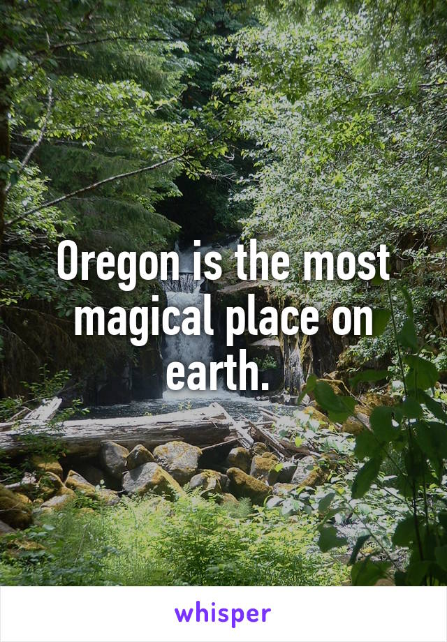 Oregon is the most magical place on earth. 