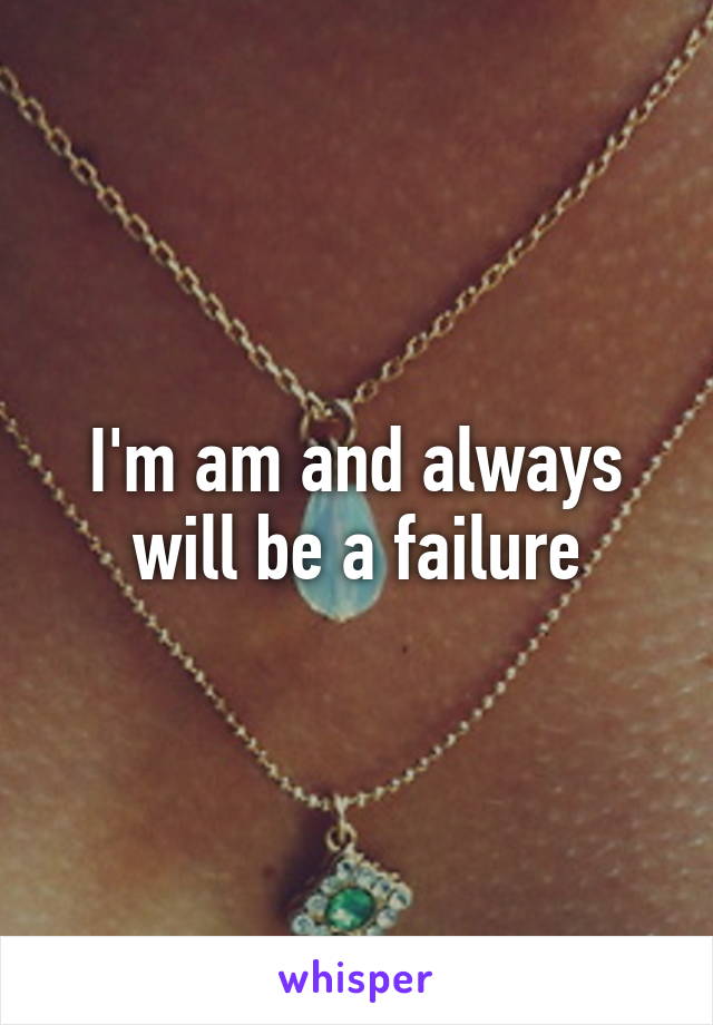 I'm am and always will be a failure