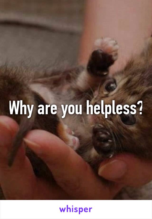 Why are you helpless?