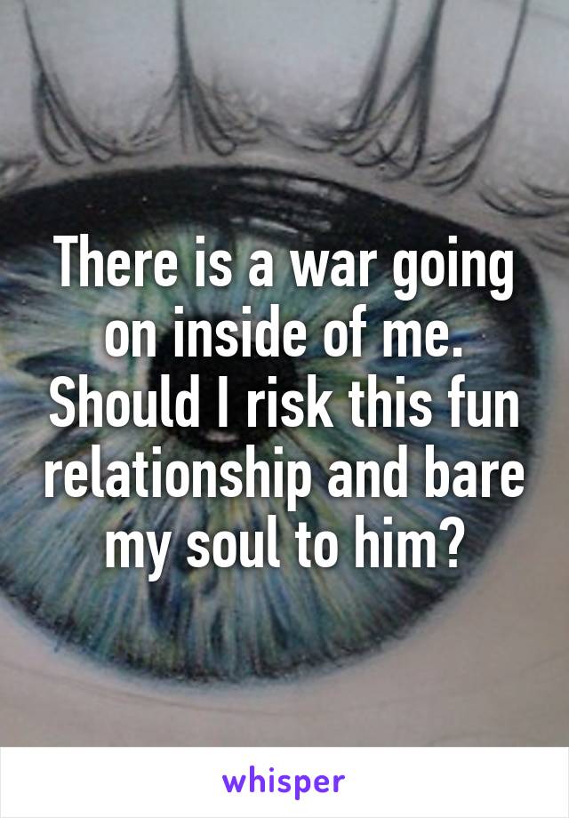 There is a war going on inside of me. Should I risk this fun relationship and bare my soul to him?